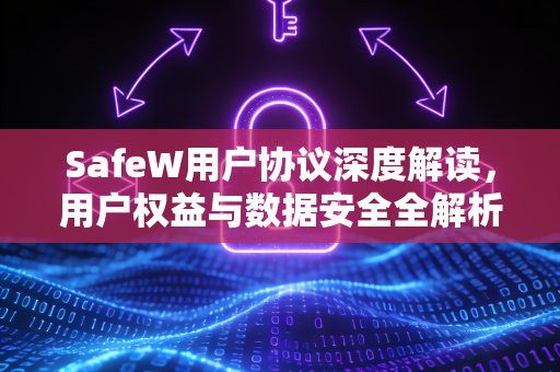 SafeW用户协议深度解读，用户权益与数据安全全解析