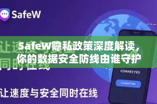 SafeW隐私政策深度解读，你的数据安全防线由谁守护？