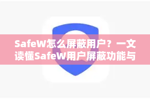 SafeW怎么屏蔽用户？一文读懂SafeW用户屏蔽功能与操作指南