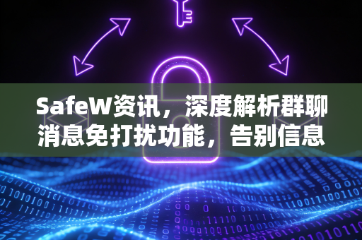 SafeW资讯，深度解析群聊消息免打扰功能，告别信息轰炸