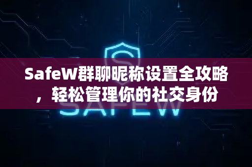 SafeW群聊昵称设置全攻略，轻松管理你的社交身份