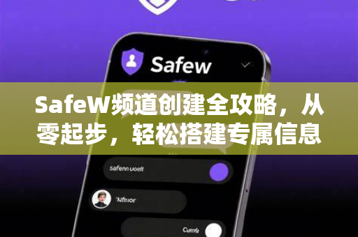 SafeW频道创建全攻略，从零起步，轻松搭建专属信息空间