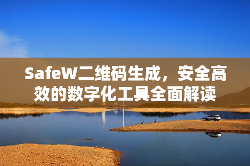 SafeW二维码生成，安全高效的数字化工具全面解读