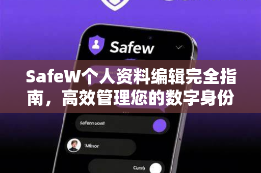 SafeW个人资料编辑完全指南，高效管理您的数字身份与隐私安全