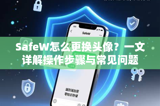 SafeW怎么更换头像？一文详解操作步骤与常见问题