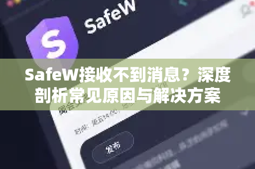 SafeW接收不到消息？深度剖析常见原因与解决方案