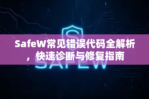 SafeW常见错误代码全解析，快速诊断与修复指南
