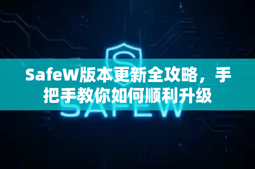 SafeW版本更新全攻略，手把手教你如何顺利升级