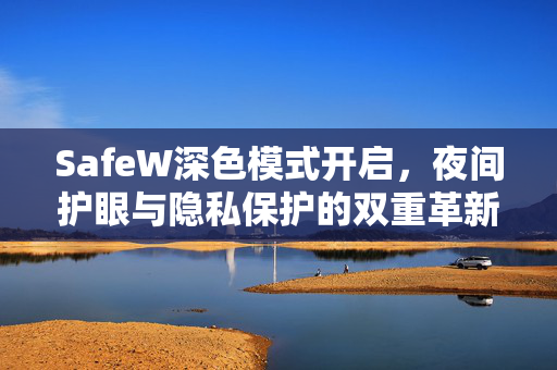 SafeW深色模式开启，夜间护眼与隐私保护的双重革新
