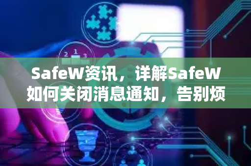 SafeW资讯，详解SafeW如何关闭消息通知，告别烦人弹窗