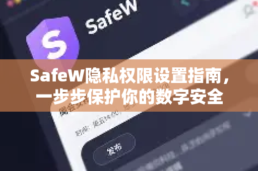 SafeW隐私权限设置指南，一步步保护你的数字安全