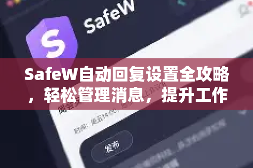 SafeW自动回复设置全攻略，轻松管理消息，提升工作效率