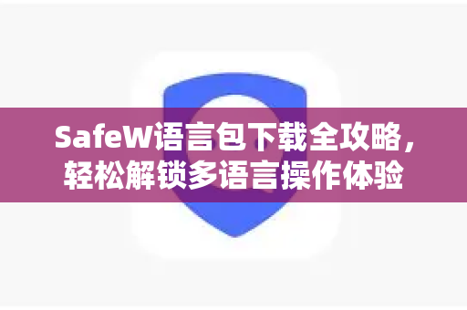 SafeW语言包下载全攻略，轻松解锁多语言操作体验