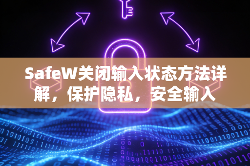 SafeW关闭输入状态方法详解，保护隐私，安全输入