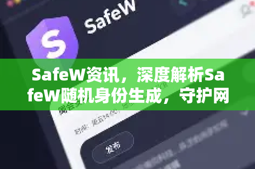 SafeW资讯，深度解析SafeW随机身份生成，守护网络隐私的终极解决方案