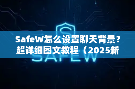 SafeW怎么设置聊天背景？超详细图文教程（2025新版）