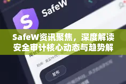 SafeW资讯聚焦，深度解读安全审计核心动态与趋势解析