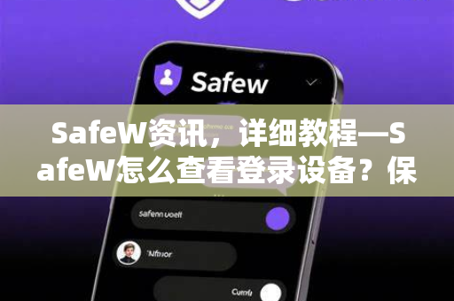 SafeW资讯，详细教程—SafeW怎么查看登录设备？保护账户安全必读