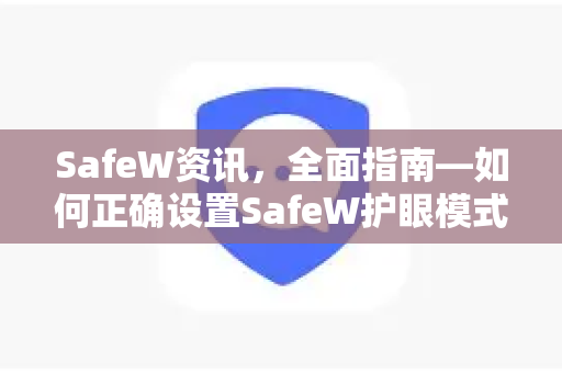 SafeW资讯，全面指南—如何正确设置SafeW护眼模式，保护视力健康