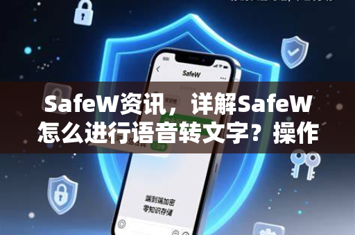 SafeW资讯，详解SafeW怎么进行语音转文字？操作步骤与常见问题解答