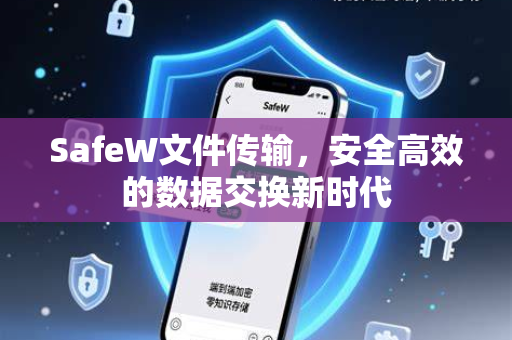 SafeW文件传输，安全高效的数据交换新时代