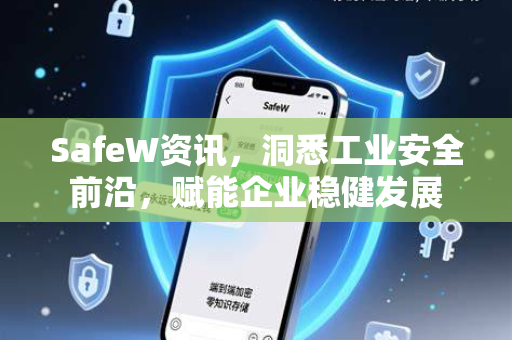 SafeW资讯，洞悉工业安全前沿，赋能企业稳健发展