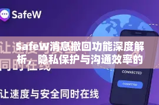 SafeW消息撤回功能深度解析，隐私保护与沟通效率的双重革新