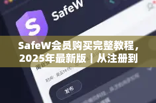SafeW会员购买完整教程，2025年最新版｜从注册到激活全流程解析