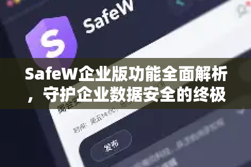 SafeW企业版功能全面解析，守护企业数据安全的终极利器