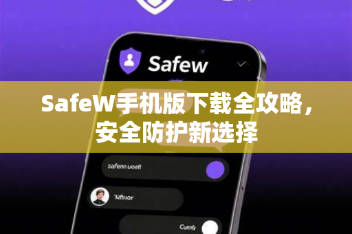 SafeW手机版下载全攻略，安全防护新选择