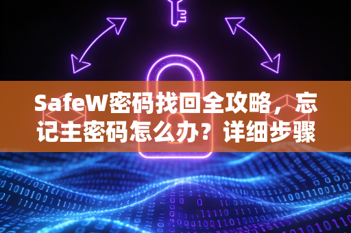 SafeW密码找回全攻略，忘记主密码怎么办？详细步骤与常见问题解答