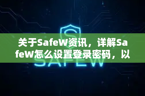 关于SafeW资讯，详解SafeW怎么设置登录密码，以及安全使用技巧