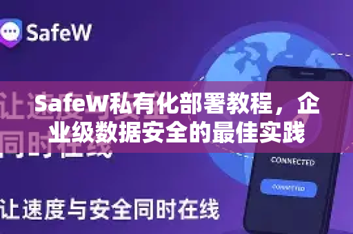 SafeW私有化部署教程，企业级数据安全的最佳实践