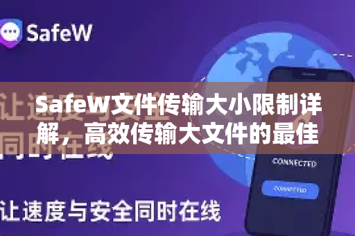 SafeW文件传输大小限制详解，高效传输大文件的最佳实践 SafeW资讯