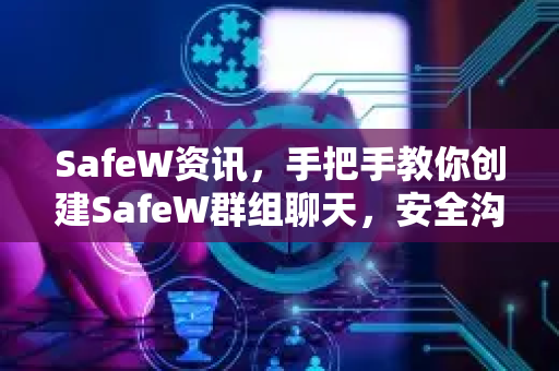 SafeW资讯，手把手教你创建SafeW群组聊天，安全沟通零距离