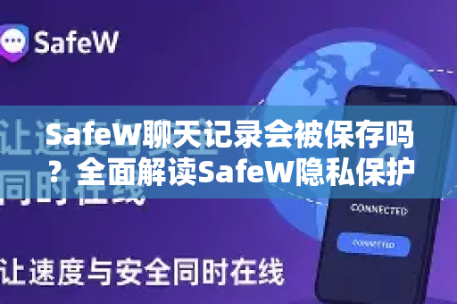 SafeW聊天记录会被保存吗？全面解读SafeW隐私保护机制