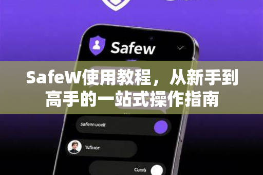 SafeW使用教程，从新手到高手的一站式操作指南