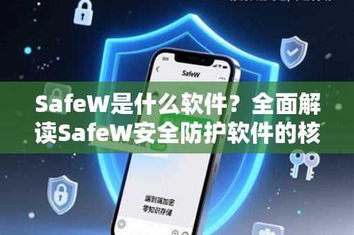 SafeW是什么软件？全面解读SafeW安全防护软件的核心价值