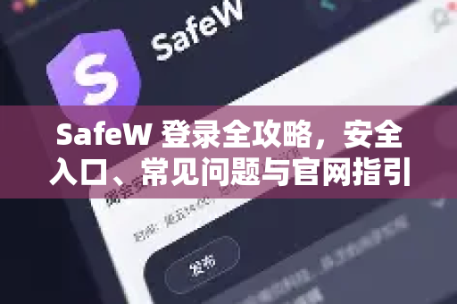 SafeW 登录全攻略，安全入口、常见问题与官网指引