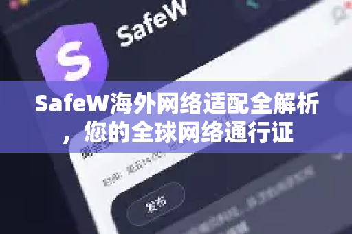 SafeW海外网络适配全解析，您的全球网络通行证