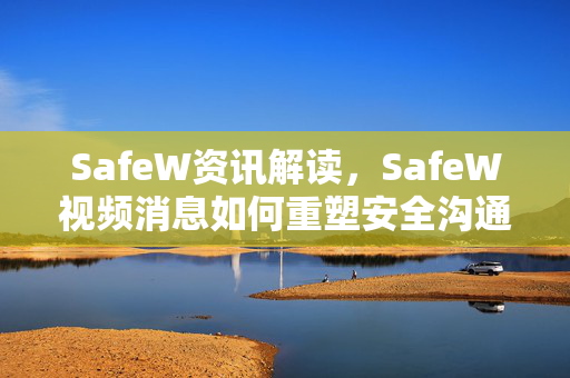SafeW资讯解读，SafeW视频消息如何重塑安全沟通新范式？