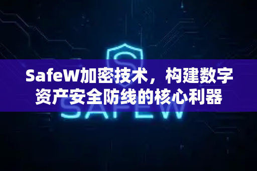 SafeW加密技术，构建数字资产安全防线的核心利器