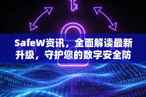 SafeW资讯，全面解读最新升级，守护您的数字安全防线