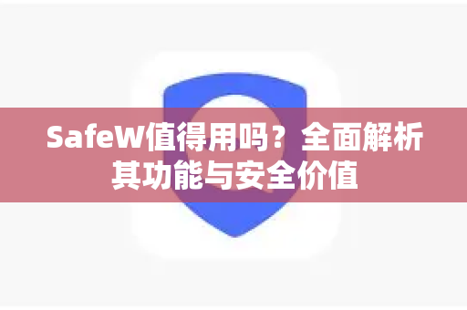 SafeW值得用吗？全面解析其功能与安全价值