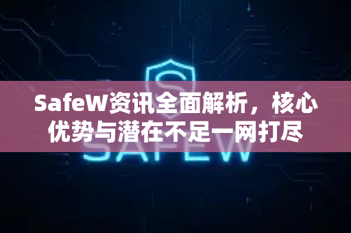 SafeW资讯全面解析，核心优势与潜在不足一网打尽