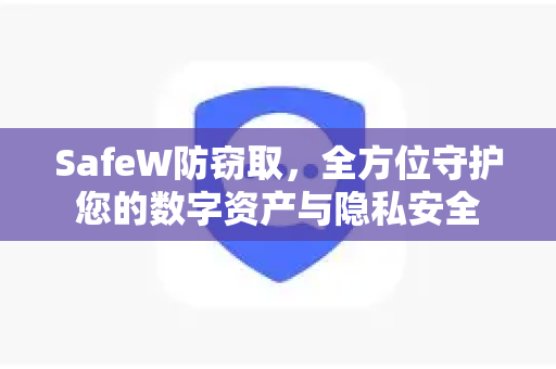 SafeW防窃取，全方位守护您的数字资产与隐私安全