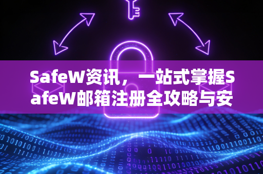 SafeW资讯，一站式掌握SafeW邮箱注册全攻略与安全使用指南