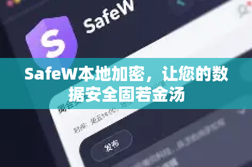 SafeW本地加密，让您的数据安全固若金汤