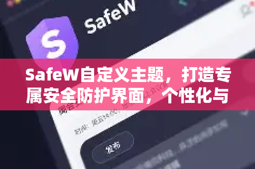 SafeW自定义主题，打造专属安全防护界面，个性化与安全兼得