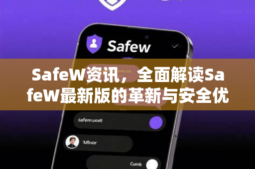 SafeW资讯，全面解读SafeW最新版的革新与安全优势